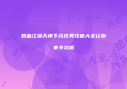 热血江湖天神下凡任务攻略大全让你事半功倍