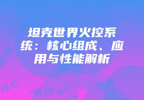 坦克世界火控系统：核心组成、应用与性能解析