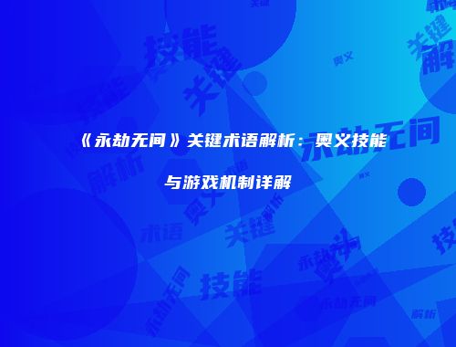 《永劫无间》关键术语解析：奥义技能与游戏机制详解