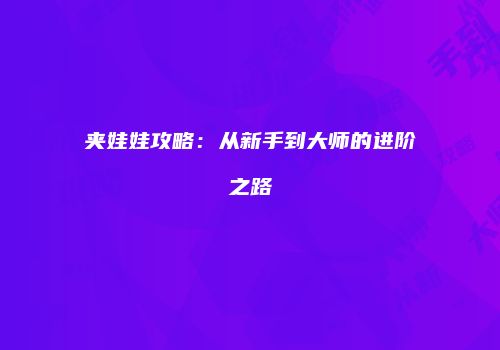 夹娃娃攻略：从新手到大师的进阶之路