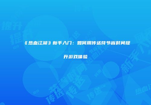 《热血江湖》新手入门：如何用传送符节省时间提升游戏体验