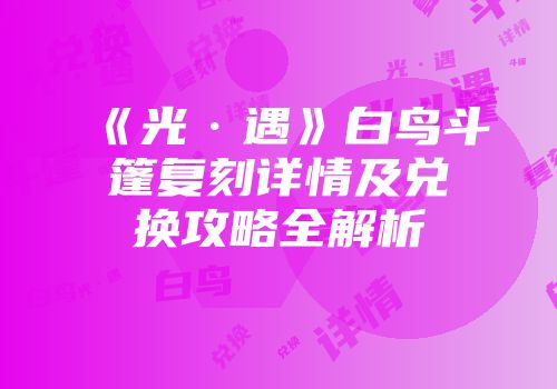 《光·遇》白鸟斗篷复刻详情及兑换攻略全解析