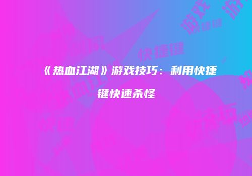 《热血江湖》游戏技巧：利用快捷键快速杀怪