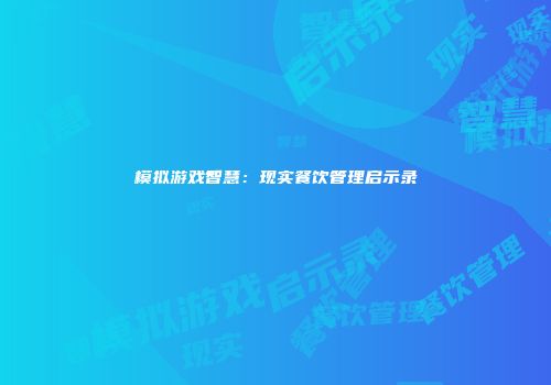 模拟游戏智慧：现实餐饮管理启示录