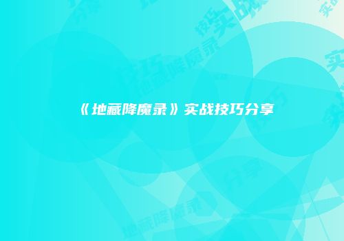 《地藏降魔录》实战技巧分享