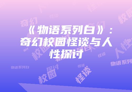《物语系列白》：奇幻校园怪谈与人性探讨