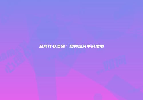 空城计心理战：如何逼对手到墙角