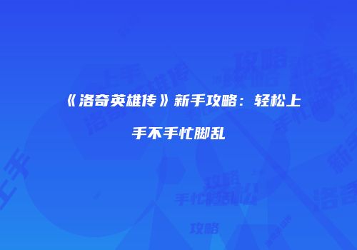 《洛奇英雄传》新手攻略：轻松上手不手忙脚乱
