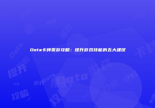 Dota卡牌页游攻略：提升游戏技能的五大建议