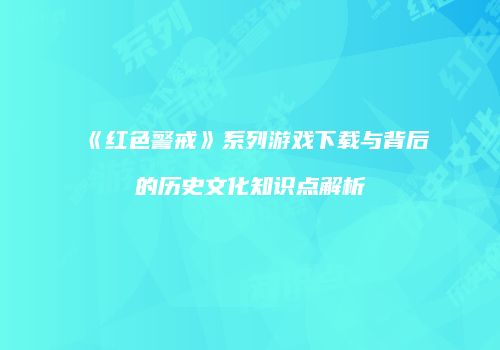 《红色警戒》系列游戏下载与背后的历史文化知识点解析