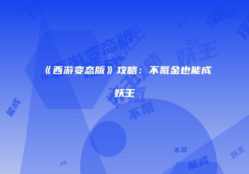 《西游变态版》攻略：不氪金也能成妖王