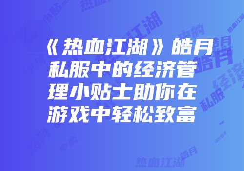 《热血江湖》皓月私服中的经济管理小贴士助你在游戏中轻松致富