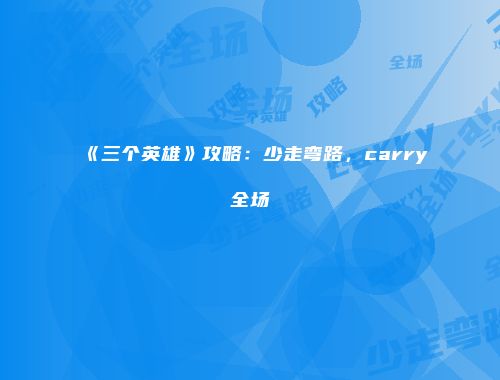 《三个英雄》攻略：少走弯路，carry全场
