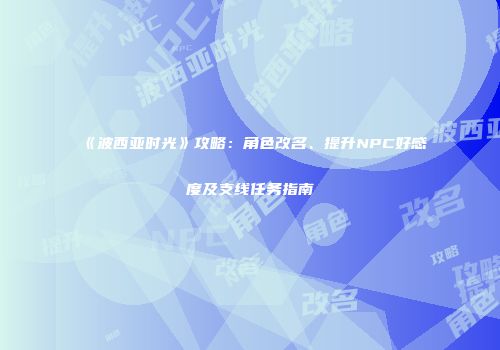 《波西亚时光》攻略：角色改名、提升NPC好感度及支线任务指南