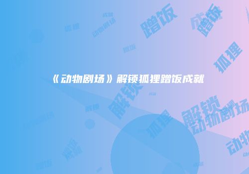 《动物剧场》解锁狐狸蹭饭成就