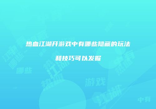 热血江湖开游戏中有哪些隐藏的玩法和技巧可以发掘
