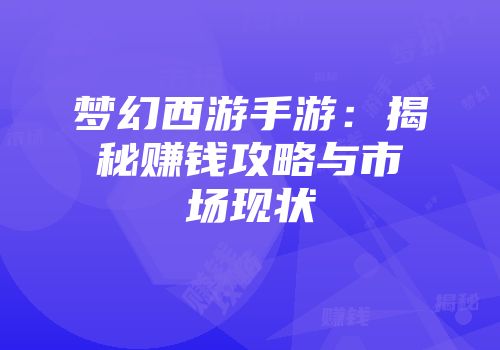 梦幻西游手游：揭秘赚钱攻略与市场现状