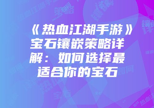 《热血江湖手游》宝石镶嵌策略详解：如何选择最适合你的宝石