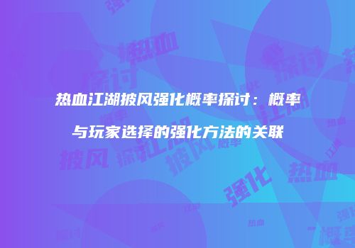 热血江湖披风强化概率探讨：概率与玩家选择的强化方法的关联