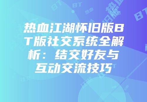 热血江湖怀旧版BT版社交系统全解析:结交好友与互动交流技巧