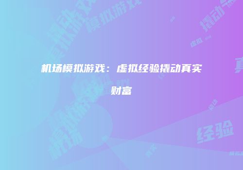 机场模拟游戏：虚拟经验撬动真实财富