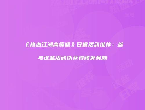 《热血江湖高爆版》日常活动推荐：参与这些活动以获得额外奖励