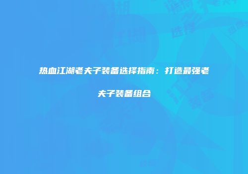 热血江湖老夫子装备选择指南：打造最强老夫子装备组合