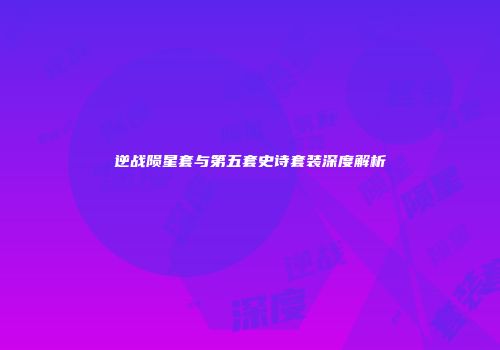 逆战陨星套与第五套史诗套装深度解析