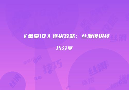 《拳皇18》连招攻略：丝滑搓招技巧分享