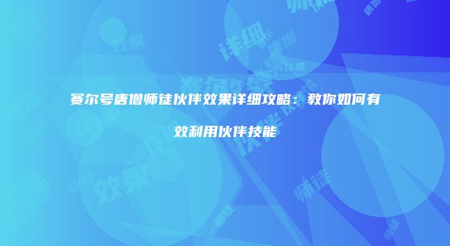 赛尔号唐僧师徒伙伴效果详细攻略：教你如何有效利用伙伴技能