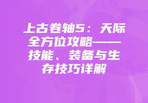 上古卷轴5：天际全方位攻略——技能、装备与生存技巧详解