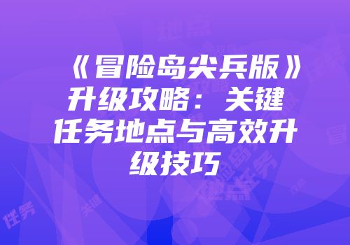 《冒险岛尖兵版》升级攻略：关键任务地点与高效升级技巧