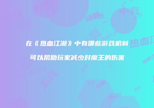 在《热血江湖》中有哪些游戏机制可以帮助玩家减少对魔王的伤害
