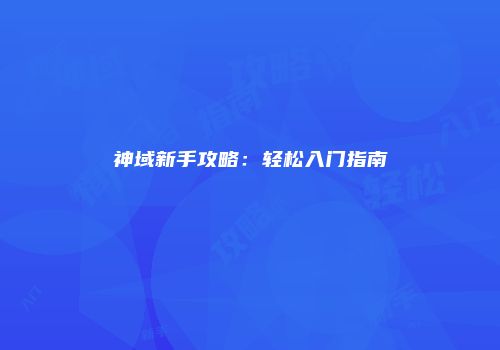 神域新手攻略：轻松入门指南