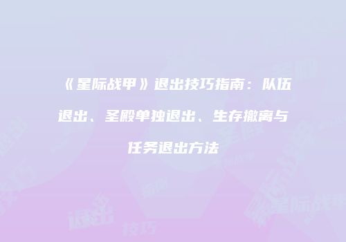 《星际战甲》退出技巧指南：队伍退出、圣殿单独退出、生存撤离与任务退出方法