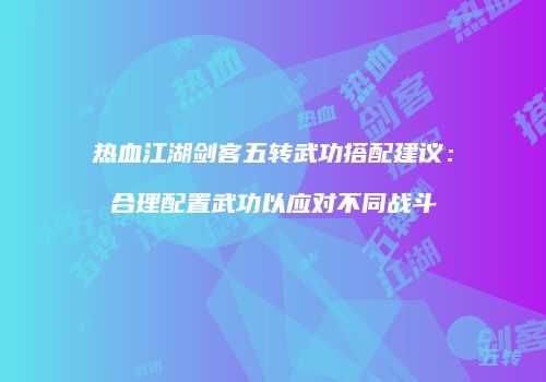 热血江湖剑客五转武功搭配建议：合理配置武功以应对不同战斗