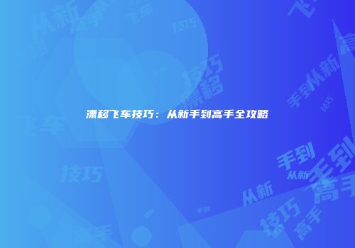漂移飞车技巧：从新手到高手全攻略