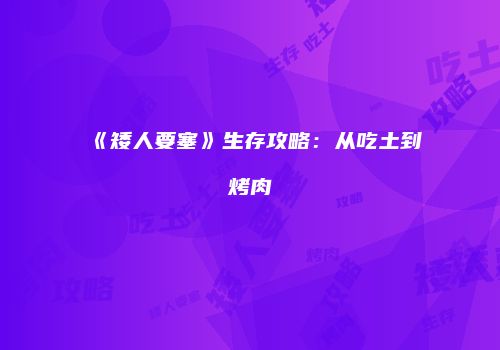 《矮人要塞》生存攻略：从吃土到烤肉