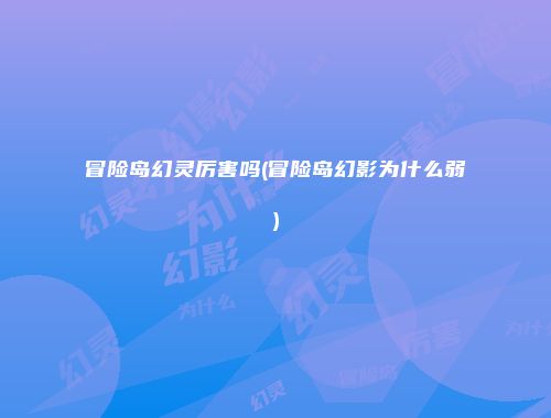 冒险岛幻灵厉害吗(冒险岛幻影为什么弱)
