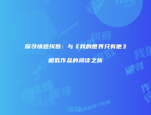 探寻情感纠葛：与《我的世界只有他》相似作品的阅读之旅