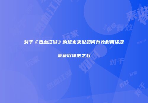 对于《热血江湖》的玩家来说如何有效利用资源来获取神佑之石