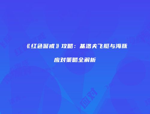 《红色警戒》攻略：基洛夫飞艇与海豚应对策略全解析
