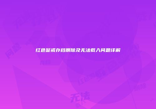 红色警戒存档删除及无法载入问题详解