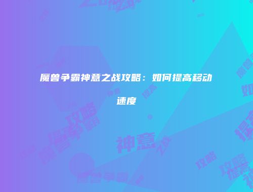 魔兽争霸神意之战攻略：如何提高移动速度