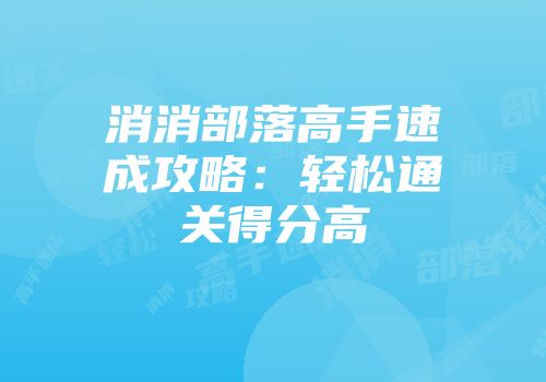 消消部落高手速成攻略：轻松通关得分高