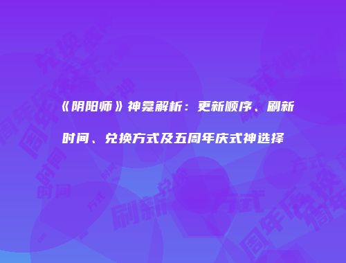 《阴阳师》神龛解析：更新顺序、刷新时间、兑换方式及五周年庆式神选择