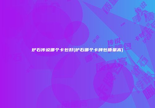 炉石传说哪个卡包好(炉石哪个卡牌包质量高)