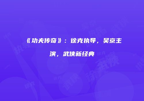 《功夫传奇》：徐克执导，吴京主演，武侠新经典