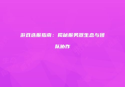 游戏选服指南：揭秘服务器生态与团队协作
