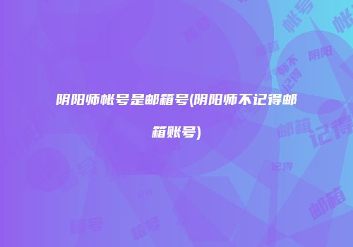 阴阳师帐号是邮箱号(阴阳师不记得邮箱账号)
